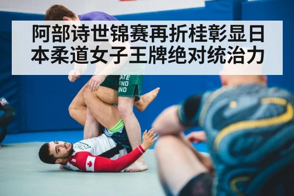 阿部诗世锦赛再折桂彰显日本柔道女子王牌绝对统治力